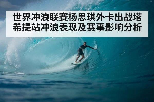 世界冲浪联赛杨思琪外卡出战塔希提站冲浪表现及赛事影响分析 | kaiyun