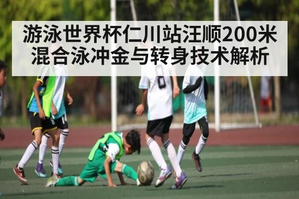 游泳世界杯仁川站汪顺200米混合泳冲金与转身技术解析 | kaiyun