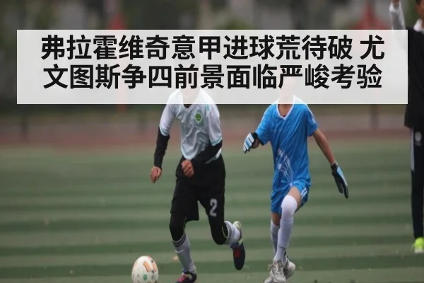 弗拉霍维奇意甲进球荒待破 尤文图斯争四前景面临严峻考验 | kaiyun